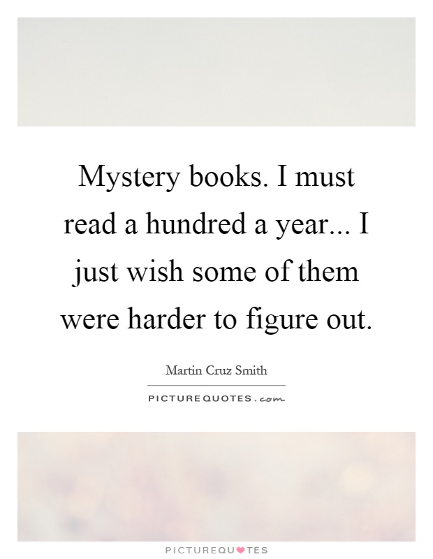 Mystery books. I must read a hundred a year... I just wish some of them were harder to figure out Picture Quote #1