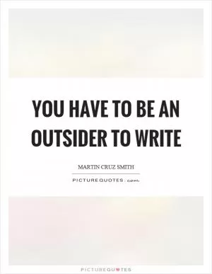 You have to be an outsider to write Picture Quote #1