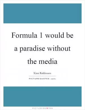 Formula 1 would be a paradise without the media Picture Quote #1