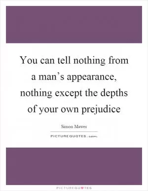 You can tell nothing from a man’s appearance, nothing except the depths of your own prejudice Picture Quote #1