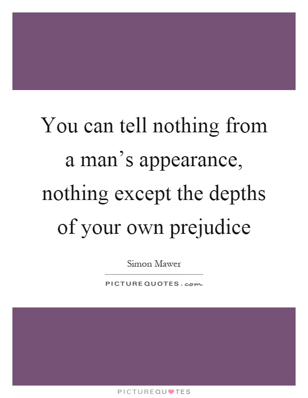 You can tell nothing from a man's appearance, nothing except the depths of your own prejudice Picture Quote #1