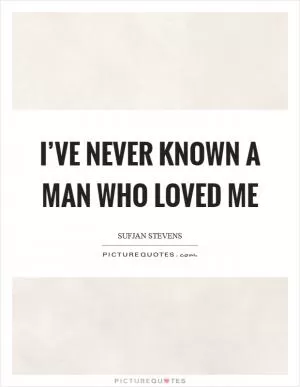 I’ve never known a man who loved me Picture Quote #1