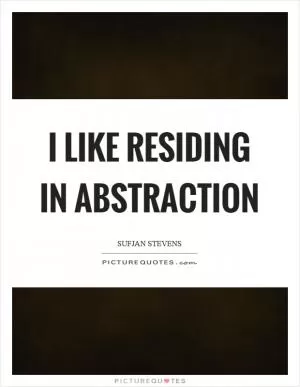 I like residing in abstraction Picture Quote #1