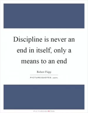 Discipline is never an end in itself, only a means to an end Picture Quote #1