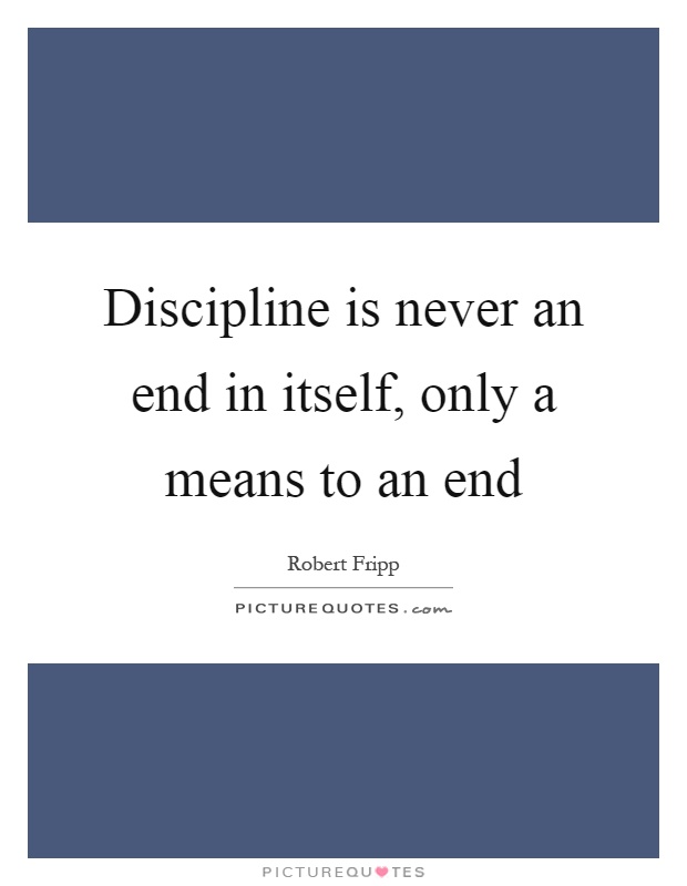 Discipline is never an end in itself, only a means to an end Picture Quote #1