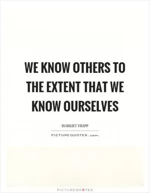 We know others to the extent that we know ourselves Picture Quote #1