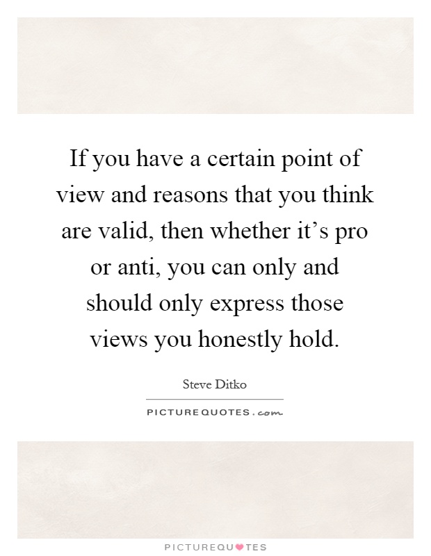 If you have a certain point of view and reasons that you think are valid, then whether it's pro or anti, you can only and should only express those views you honestly hold Picture Quote #1