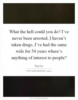 What the hell could you do? I’ve never been arrested, I haven’t taken drugs, I’ve had the same wife for 54 years where’s anything of interest to people? Picture Quote #1