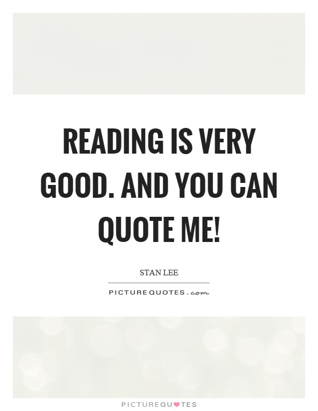 Reading is very good. And you can quote me! Picture Quote #1