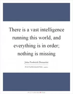There is a vast intelligence running this world, and everything is in order; nothing is missing Picture Quote #1