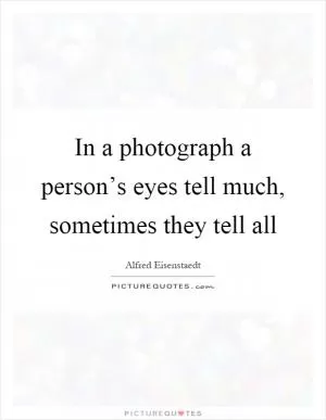 In a photograph a person’s eyes tell much, sometimes they tell all Picture Quote #1
