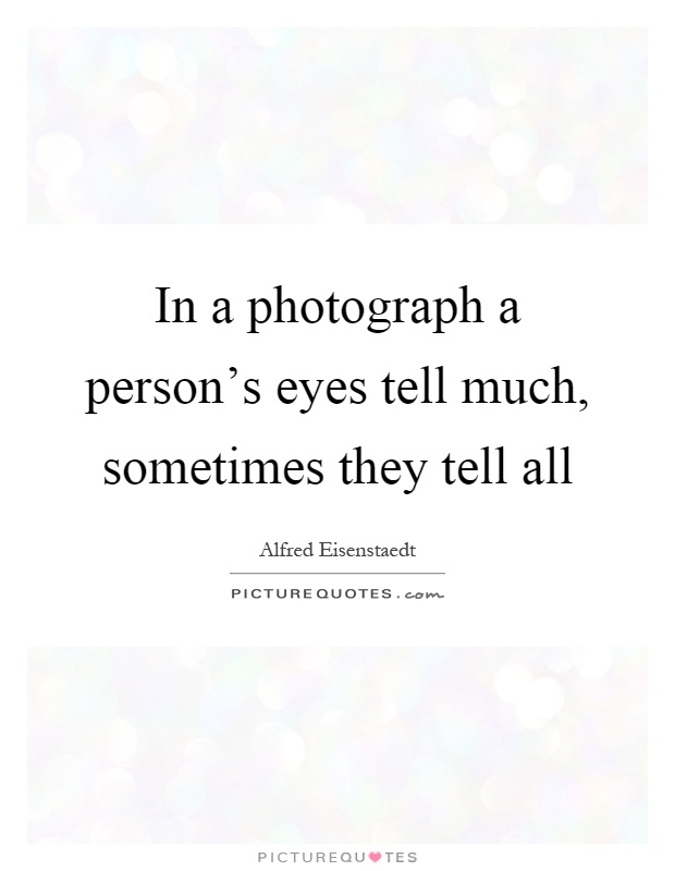 In a photograph a person's eyes tell much, sometimes they tell all Picture Quote #1