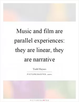 Music and film are parallel experiences: they are linear, they are narrative Picture Quote #1