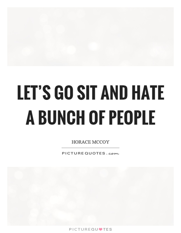 Let's go sit and hate a bunch of people Picture Quote #1