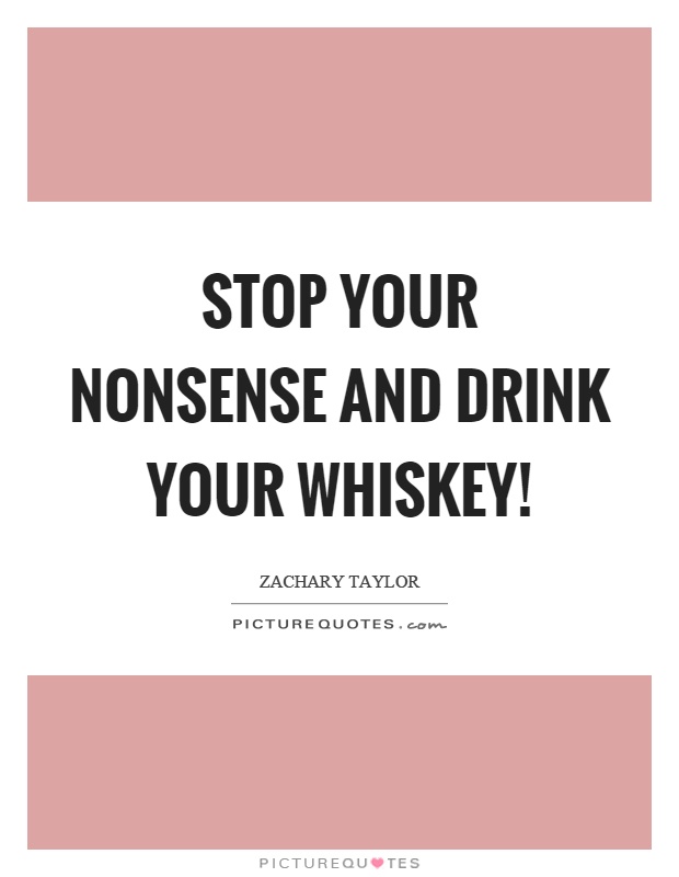 Stop your nonsense and drink your whiskey! Picture Quote #1
