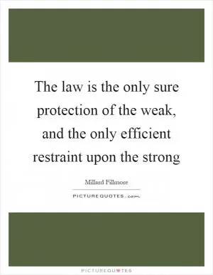 The law is the only sure protection of the weak, and the only efficient restraint upon the strong Picture Quote #1