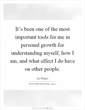 It’s been one of the most important tools for me in personal growth for understanding myself, how I am, and what effect I do have on other people Picture Quote #1