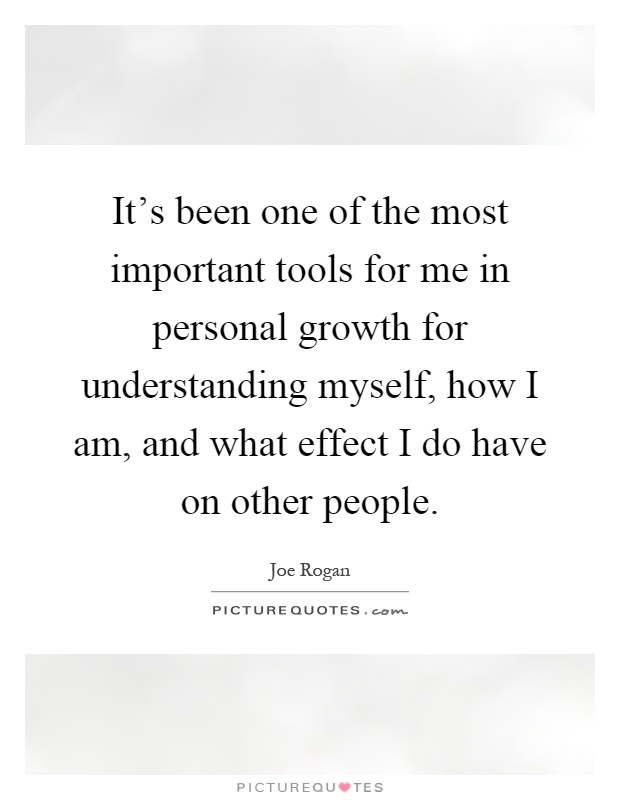 It's been one of the most important tools for me in personal growth for understanding myself, how I am, and what effect I do have on other people Picture Quote #1