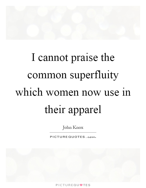 I cannot praise the common superfluity which women now use in their apparel Picture Quote #1