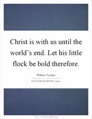 Christ is with us until the world’s end. Let his little flock be bold therefore Picture Quote #1