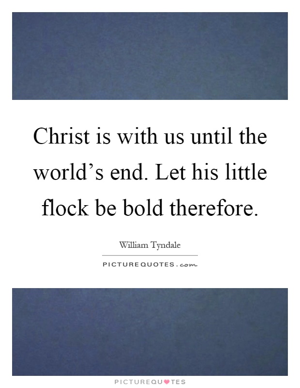 Christ is with us until the world's end. Let his little flock be bold therefore Picture Quote #1