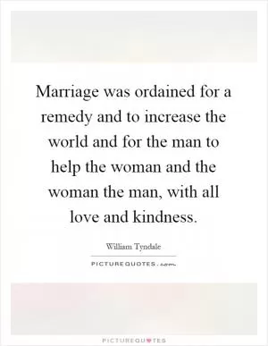 Marriage was ordained for a remedy and to increase the world and for the man to help the woman and the woman the man, with all love and kindness Picture Quote #1