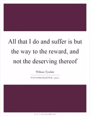 All that I do and suffer is but the way to the reward, and not the deserving thereof Picture Quote #1