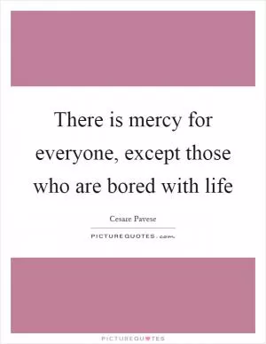 There is mercy for everyone, except those who are bored with life Picture Quote #1