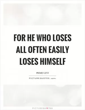 For he who loses all often easily loses himself Picture Quote #1