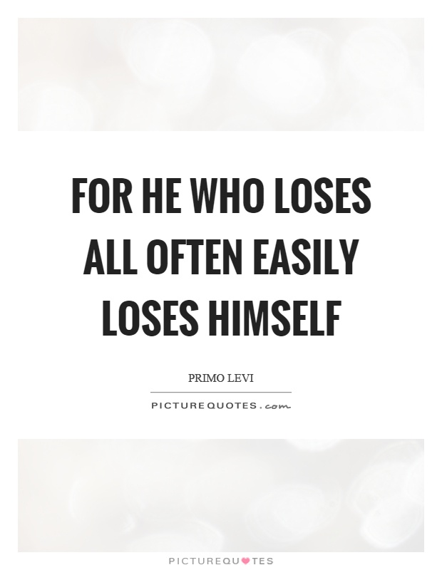 For he who loses all often easily loses himself Picture Quote #1