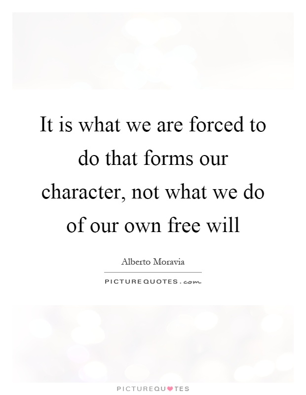 It is what we are forced to do that forms our character, not what we do of our own free will Picture Quote #1