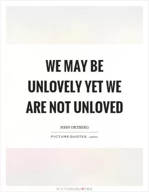 We may be unlovely yet we are not unloved Picture Quote #1