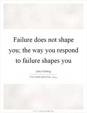 Failure does not shape you; the way you respond to failure shapes you Picture Quote #1