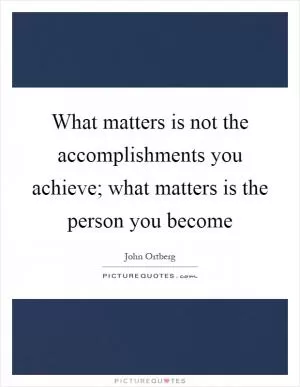 What matters is not the accomplishments you achieve; what matters is the person you become Picture Quote #1