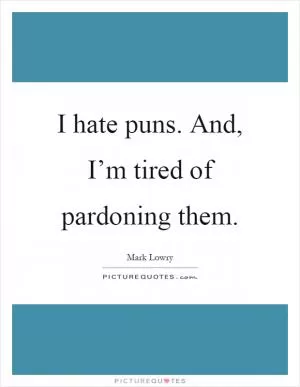 I hate puns. And, I’m tired of pardoning them Picture Quote #1