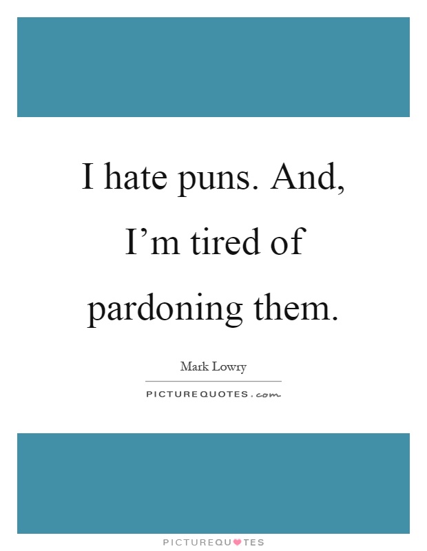 I hate puns. And, I’m tired of pardoning them Picture Quote #1