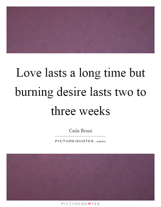 Love lasts a long time but burning desire lasts two to three weeks Picture Quote #1