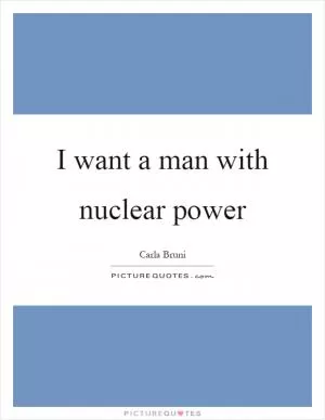 I want a man with nuclear power Picture Quote #1