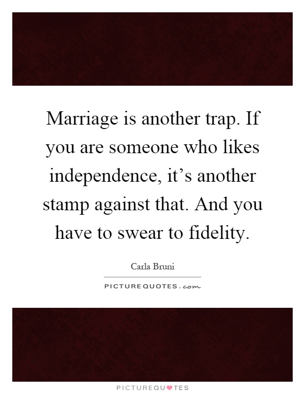 Marriage is another trap. If you are someone who likes independence, it's another stamp against that. And you have to swear to fidelity Picture Quote #1