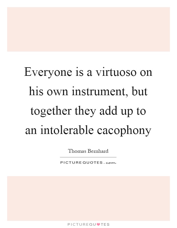 Everyone is a virtuoso on his own instrument, but together they add up to an intolerable cacophony Picture Quote #1