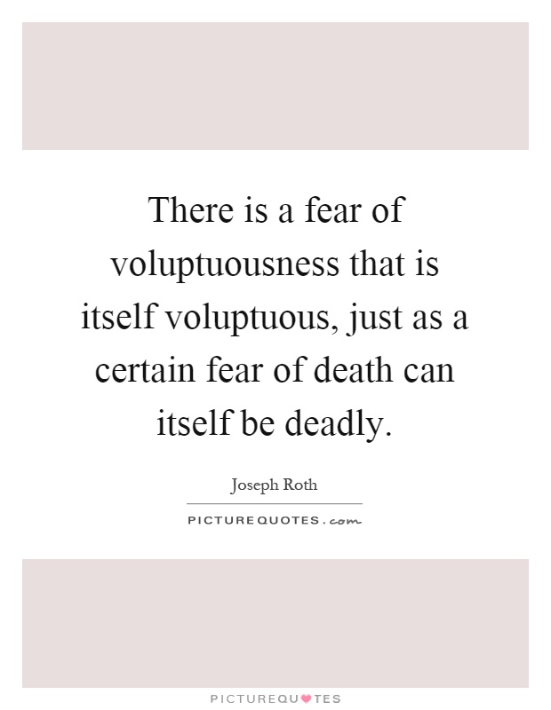 There is a fear of voluptuousness that is itself voluptuous, just as a certain fear of death can itself be deadly Picture Quote #1