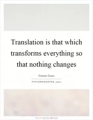 Translation is that which transforms everything so that nothing changes Picture Quote #1