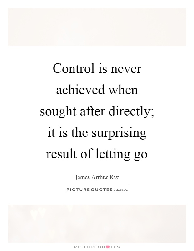 Control is never achieved when sought after directly; it is the surprising result of letting go Picture Quote #1