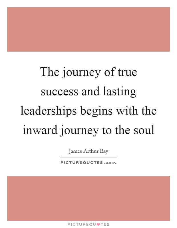 The journey of true success and lasting leaderships begins with the inward journey to the soul Picture Quote #1