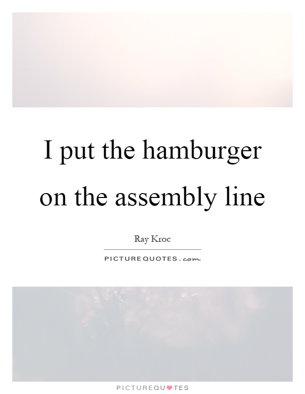 I put the hamburger on the assembly line Picture Quote #1