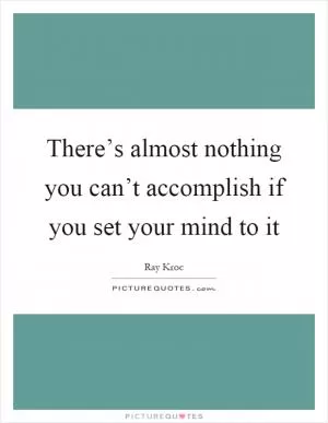 There’s almost nothing you can’t accomplish if you set your mind to it Picture Quote #1