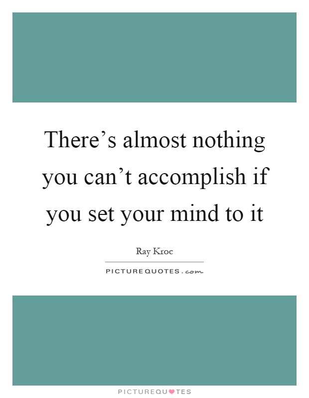 There's almost nothing you can't accomplish if you set your mind to it Picture Quote #1