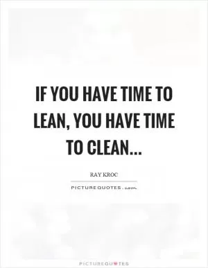 If you have time to lean, you have time to clean Picture Quote #1