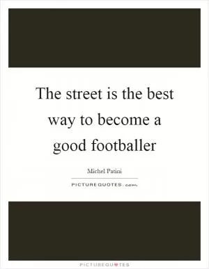 The street is the best way to become a good footballer Picture Quote #1