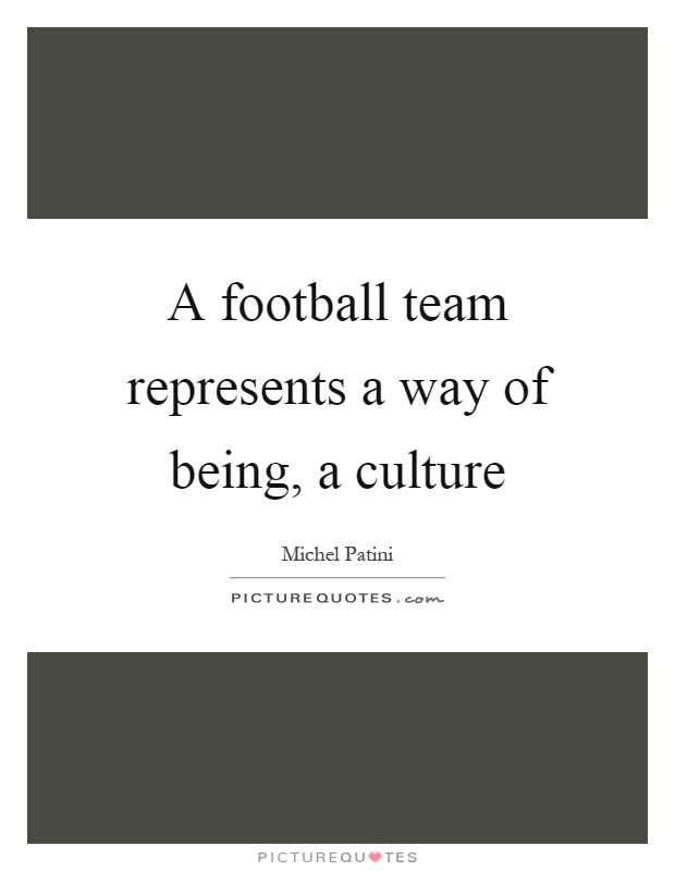 A football team represents a way of being, a culture Picture Quote #1